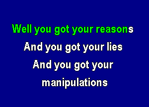 Well you got your reasons
And you got your lies

And you got your

manipulations