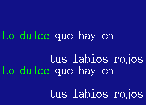 Lo dulce que hay en

tus labios rojos
Lo dulce que hay en

tus labios rojos