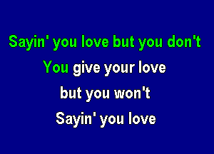 Sayin' you love but you don't

You give your love
but you won't
Sayin' you love