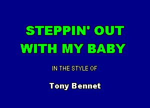 STIEIPIPIIN' OUT
WIITIHI MY BABY

IN THE STYLE 0F

Tony Bennet