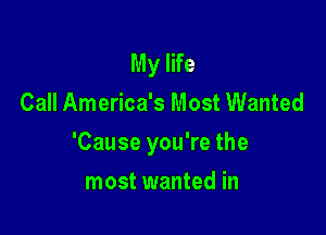 My life
Call America's Most Wanted

'Cause you're the

most wanted in