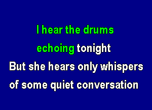 I hearthe drums
echoing tonight

But she hears only whispers

of some quiet conversation