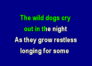 The wild dogs cry
out in the night

As they grow restless

longing for some