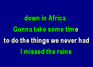 down in Africa
Gonna take some time

to do the things we never had

lmissed the rains