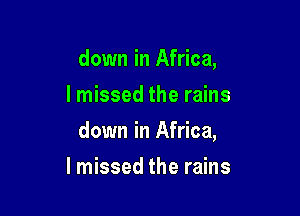 down in Africa,
lmissed the rains

down in Africa,

I missed the rains