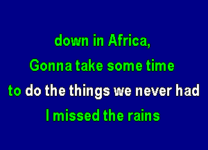 down in Africa,
Gonna take some time

to do the things we never had

lmissed the rains