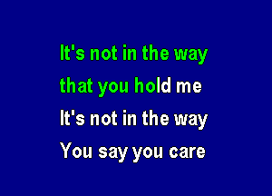 It's not in the way

that you hold me

It's not in the way
You say you care