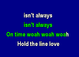 isn't always

isn't always

On time woah woah woah
Hold the line love