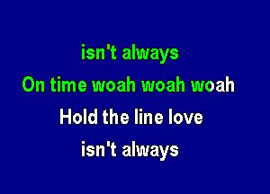 isn't always
On time woah woah woah
Hold the line love

isn't always