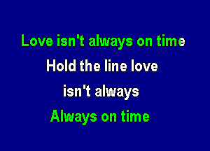Love isn't always on time
Hold the line love

isn't always

Always on time