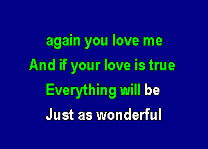 again you love me
And if your love is true

Everything will be
Just as wonderful