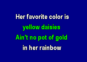 Her favorite color is
yellow daisies

Ain't no pot of gold

in her rainbow