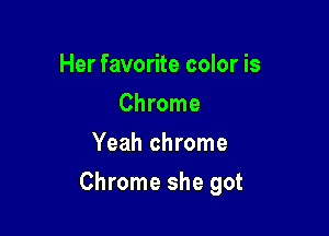 Her favorite color is
Chrome
Yeah chrome

Chrome she got