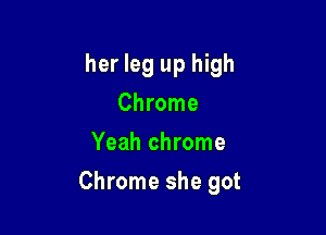 her leg up high
Chrome
Yeah chrome

Chrome she got