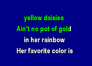 yellow daisies

Ain't no pot of gold

in her rainbow
Her favorite color is