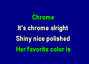 Chrome
It's chrome alright

Shiny nice polished

Her favorite color is