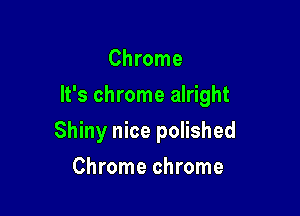 Chrome

It's chrome alright

Shiny nice polished
Chrome chrome