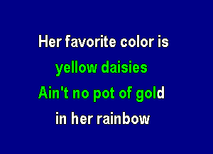 Her favorite color is
yellow daisies

Ain't no pot of gold

in her rainbow
