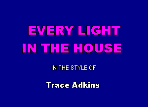 IN THE STYLE 0F

Trace Adkins