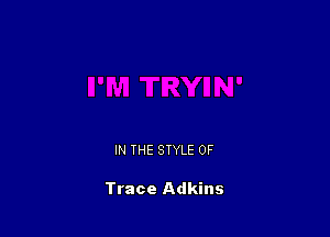 IN THE STYLE 0F

Trace Adkins