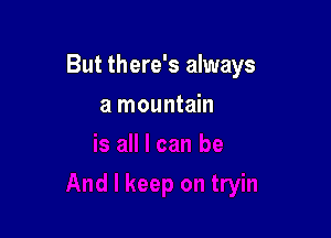 But there's always

a mountain