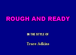 IN THE STYLE 0F

Trace Adkins