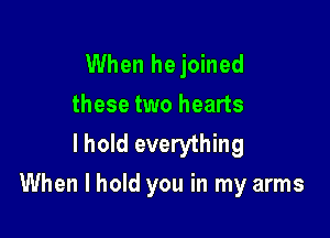 When hejoined

these two hearts
I hold everything

When I hold you in my arms