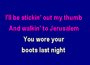 You wore your

boots last night