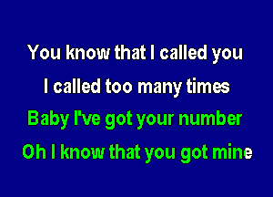 You know that I called you

I called too many times
Baby I've got your number

Oh I know that you got mine