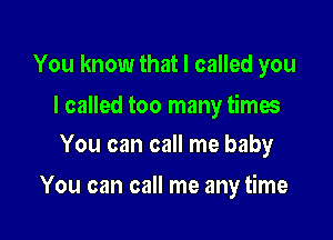 You know that I called you

I called too many times
You can call me baby

You can call me any time