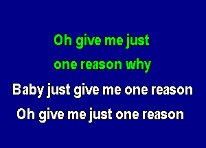 0h give mejust
one reason why

Babyjust give me one reason

0h give mejust one reason