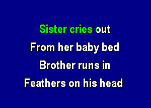Sister cries out
From her baby bed

Brother runs in
Feathers on his head