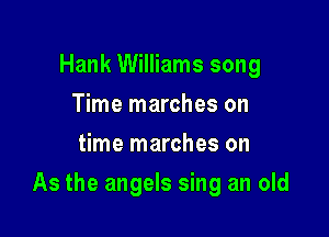 Hank Williams song
Time marches on
time marches on

As the angels sing an old