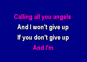 And I won't give up

If you don't give up