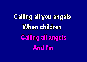 Calling all you angels
When children