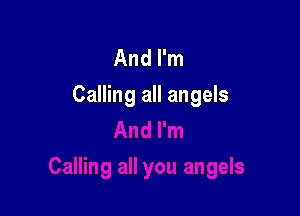 And I'm
Calling all angels