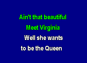 Ain't that beautiful
Meet Virginia

Well she wants
to be the Queen