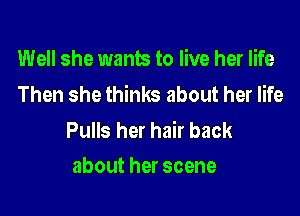 Well she wants to live her life
Then she thinks about her life

Pulls her hair back
about her scene