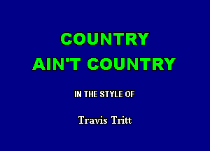 COUNTRY
AIN'T COUNTRY

IN THE STYLE 0F

Travis Tritt