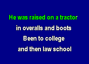 He was raised on a tractor
in overalls and boots

Been to college

and then law school