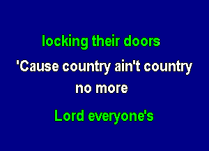 locking their doors

'Cause country ain't country

no more

Lord everyone's