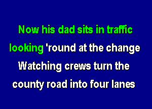 Now his dad sits in traffic
looking 'round at the change
Watching crews turn the
county road into four lanes