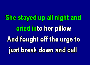 She stayed up all night and
cried into her pillow

And fought off the urge to
just break down and call