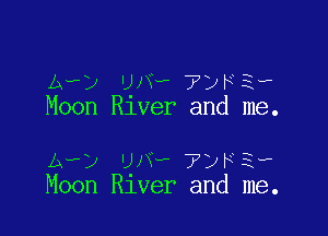Av) UNw 7ykiv
Moon Rlver and me.

1r) ma 71m 3,
Moon Rlver and me.