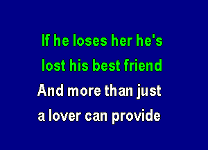 If he loses her he's
lost his best friend

And more than just

a lover can provide