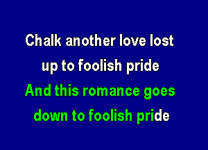 Chalk another love lost
up to foolish pride

And this romance goes

down to foolish pride