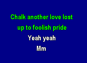 Chalk another love lost
up to foolish pride

Yeah yeah
Mm