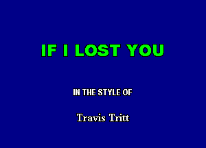 IF I LOST YOU

III THE SIYLE 0F

Travis Tritt