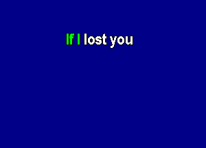 Ifl lost you