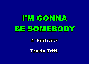 II'M GONNA
BE SOMEBODY

IN THE STYLE 0F

Travis Tritt